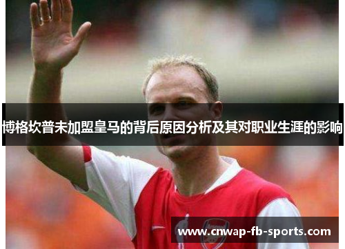 博格坎普未加盟皇马的背后原因分析及其对职业生涯的影响 博格坎普未加盟皇马的背后原因分析及其对职业生涯的影响