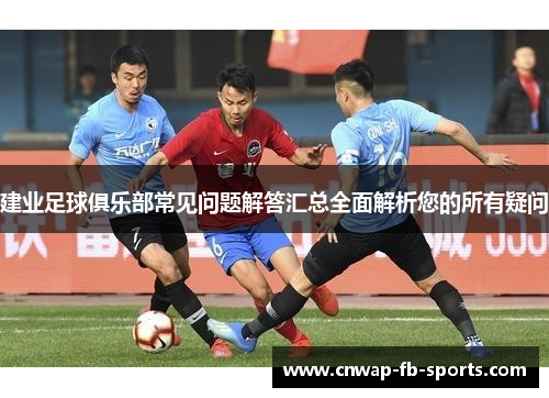 建业足球俱乐部常见问题解答汇总全面解析您的所有疑问