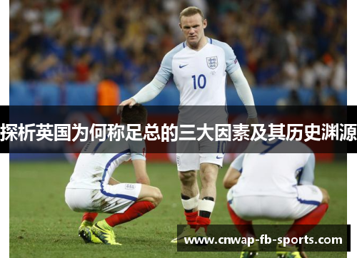 探析英国为何称足总的三大因素及其历史渊源 探析英国为何称足总的三大因素及其历史渊源