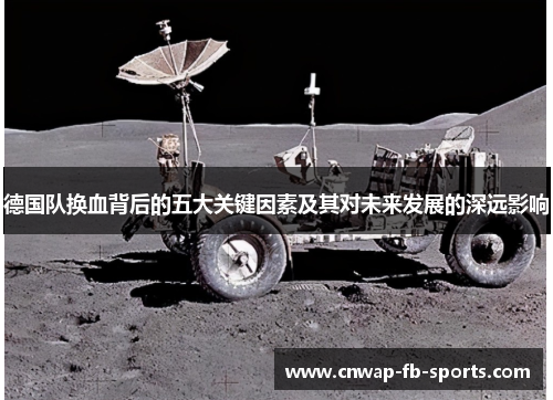 德国队换血背后的五大关键因素及其对未来发展的深远影响