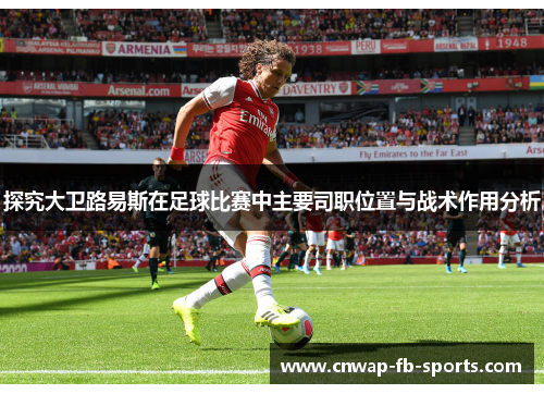 探究大卫路易斯在足球比赛中主要司职位置与战术作用分析