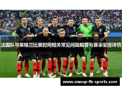 法国队与英格兰比赛时间相关常见问题解答与赛事安排详情 法国队与英格兰比赛时间相关常见问题解答与赛事安排详情