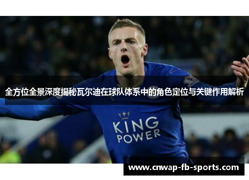 全方位全景深度揭秘瓦尔迪在球队体系中的角色定位与关键作用解析 全方位全景深度揭秘瓦尔迪在球队体系中的角色定位与关键作用解析