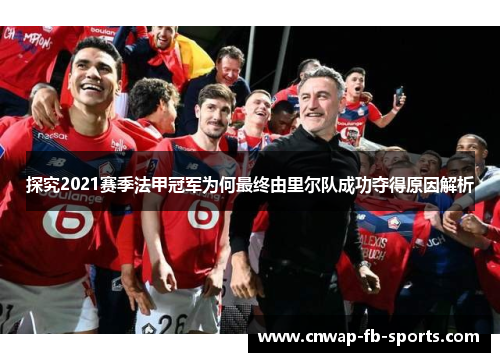 探究2021赛季法甲冠军为何最终由里尔队成功夺得原因解析 探究2021赛季法甲冠军为何最终由里尔队成功夺得原因解析