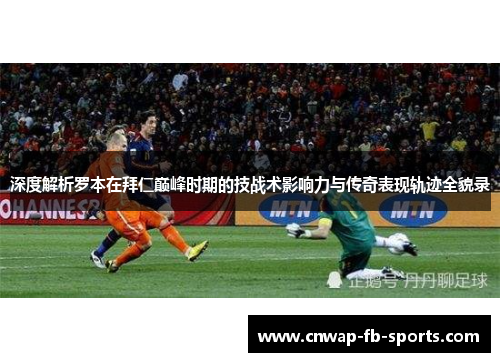 深度解析罗本在拜仁巅峰时期的技战术影响力与传奇表现轨迹全貌录