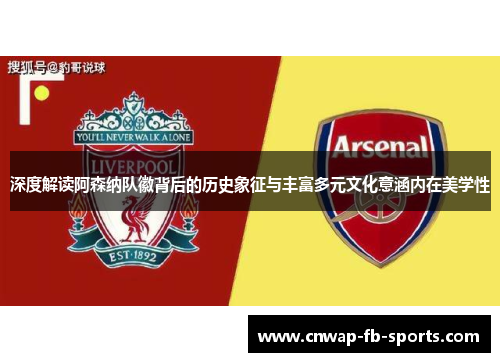 深度解读阿森纳队徽背后的历史象征与丰富多元文化意涵内在美学性