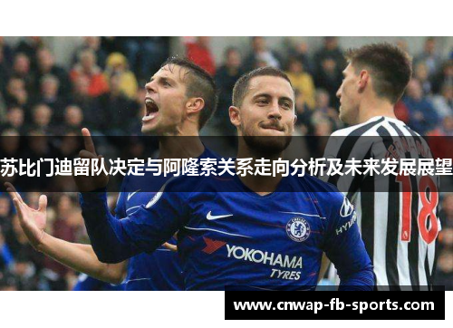 苏比门迪留队决定与阿隆索关系走向分析及未来发展展望