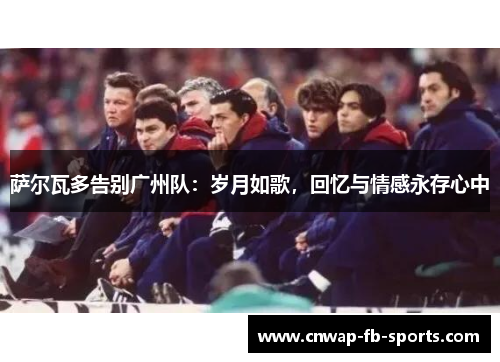 萨尔瓦多告别广州队:岁月如歌,回忆与情感永存心中 萨尔瓦多告别广州队:岁月如歌,回忆与情感永存心中