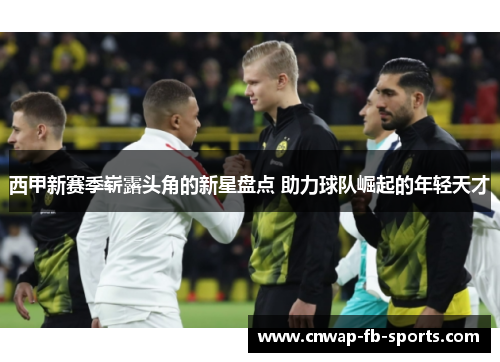 西甲新赛季崭露头角的新星盘点 助力球队崛起的年轻天才