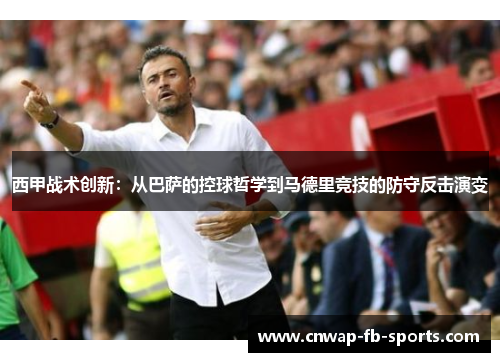西甲战术创新:从巴萨的控球哲学到马德里竞技的防守反击演变 西甲战术创新:从巴萨的控球哲学到马德里竞技的防守反击演变