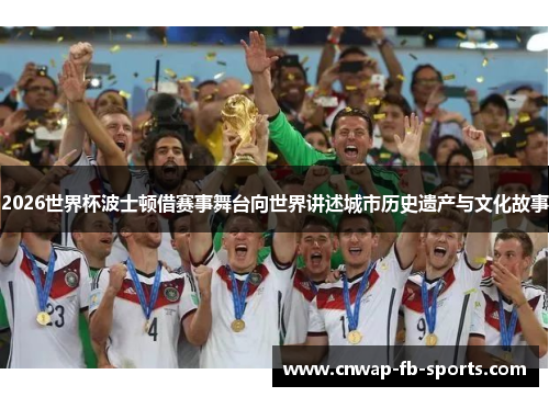 2026世界杯波士顿借赛事舞台向世界讲述城市历史遗产与文化故事 2026世界杯波士顿借赛事舞台向世界讲述城市历史遗产与文化故事