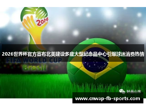 2026世界杯官方宣布北美建设多座大型纪念品中心引爆球迷消费热情 2026世界杯官方宣布北美建设多座大型纪念品中心引爆球迷消费热情