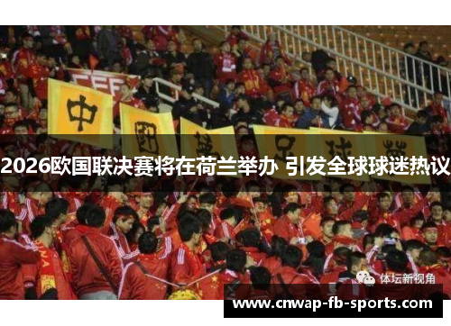 2026欧国联决赛将在荷兰举办 引发全球球迷热议 2026欧国联决赛将在荷兰举办 引发全球球迷热议