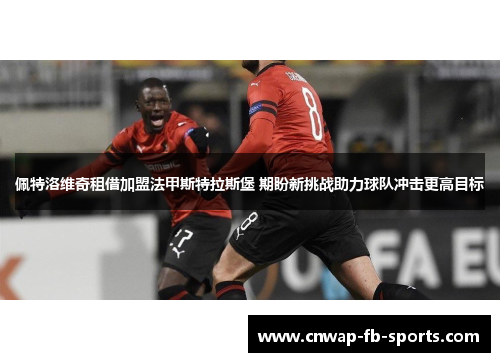 佩特洛维奇租借加盟法甲斯特拉斯堡 期盼新挑战助力球队冲击更高目标 佩特洛维奇租借加盟法甲斯特拉斯堡 期盼新挑战助力球队冲击更高目标