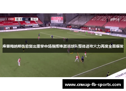 库普梅纳斯伤愈复出重掌中场指挥棒激活球队整体进攻火力再度全面爆发 库普梅纳斯伤愈复出重掌中场指挥棒激活球队整体进攻火力再度全面爆发