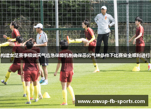 构建女足赛事极端天气应急保障机制确保恶劣气候条件下比赛安全顺利进行 构建女足赛事极端天气应急保障机制确保恶劣气候条件下比赛安全顺利进行