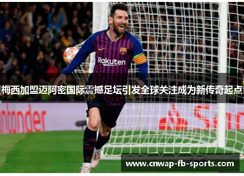 梅西加盟迈阿密国际震撼足坛引发全球关注成为新传奇起点 梅西加盟迈阿密国际震撼足坛引发全球关注成为新传奇起点