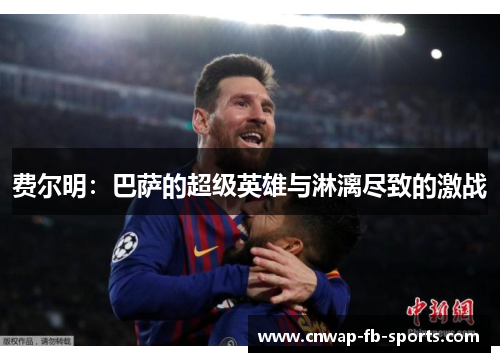 费尔明:巴萨的超级英雄与淋漓尽致的激战 费尔明:巴萨的超级英雄与淋漓尽致的激战