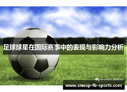 足球球星在国际赛事中的表现与影响力分析 足球球星在国际赛事中的表现与影响力分析