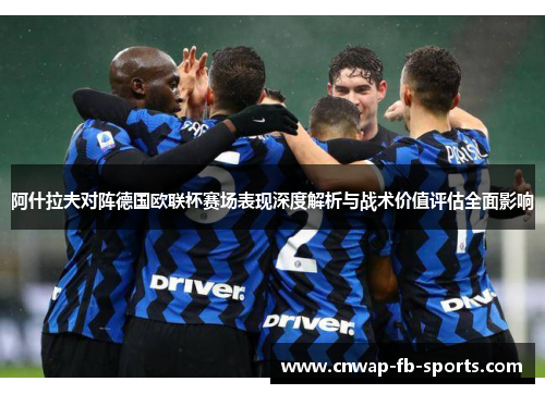 阿什拉夫对阵德国欧联杯赛场表现深度解析与战术价值评估全面影响 阿什拉夫对阵德国欧联杯赛场表现深度解析与战术价值评估全面影响