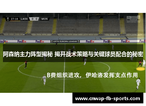 阿森纳主力阵型揭秘 揭开战术策略与关键球员配合的秘密