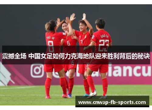 震撼全场 中国女足如何力克海地队迎来胜利背后的秘诀 震撼全场 中国女足如何力克海地队迎来胜利背后的秘诀