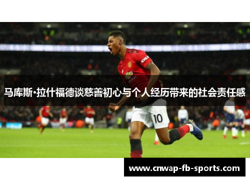 马库斯·拉什福德谈慈善初心与个人经历带来的社会责任感 马库斯·拉什福德谈慈善初心与个人经历带来的社会责任感